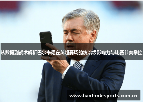 从数据到战术解析巴尔韦德在英超赛场的统治级影响力与比赛节奏掌控
